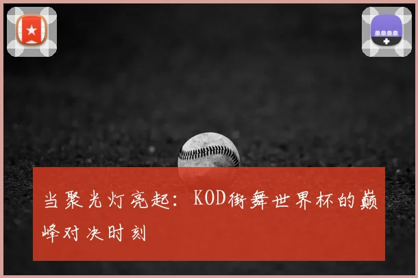 当聚光灯亮起:KOD街舞世界杯的巅峰对决时刻