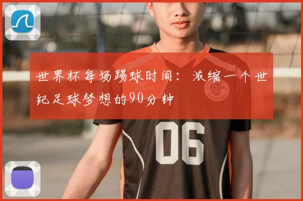 世界杯每场踢球时间:浓缩一个世纪足球梦想的90分钟