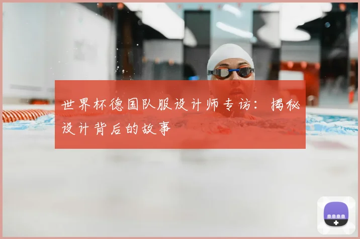 世界杯德国队服设计师专访：揭秘设计背后的故事