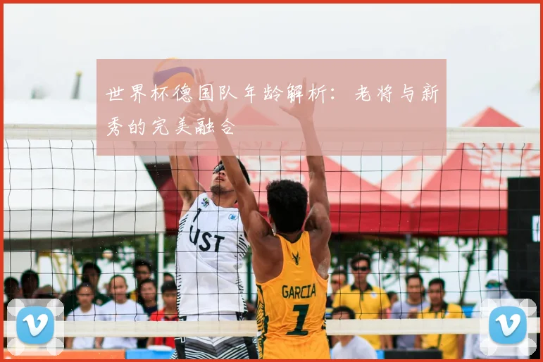 世界杯德国队年龄解析：老将与新秀的完美融合