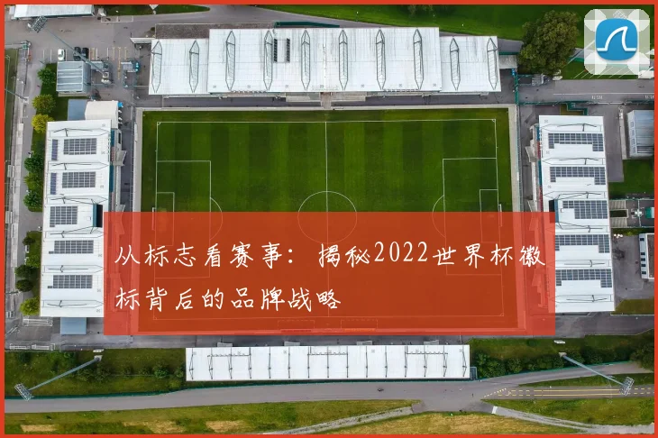 从标志看赛事:揭秘2022世界杯徽标背后的品牌战略