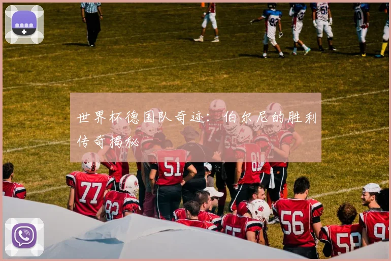 世界杯德国队奇迹：伯尔尼的胜利传奇揭秘
