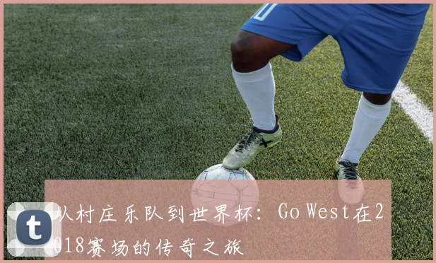 从村庄乐队到世界杯:Go West在2018赛场的传奇之旅