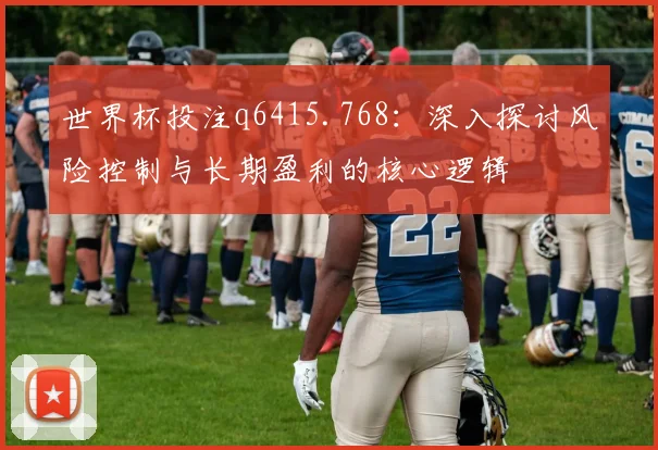 世界杯投注q6415.768:深入探讨风险控制与长期盈利的核心逻辑