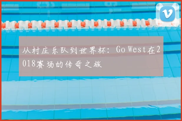 从村庄乐队到世界杯：Go West在2018赛场的传奇之旅