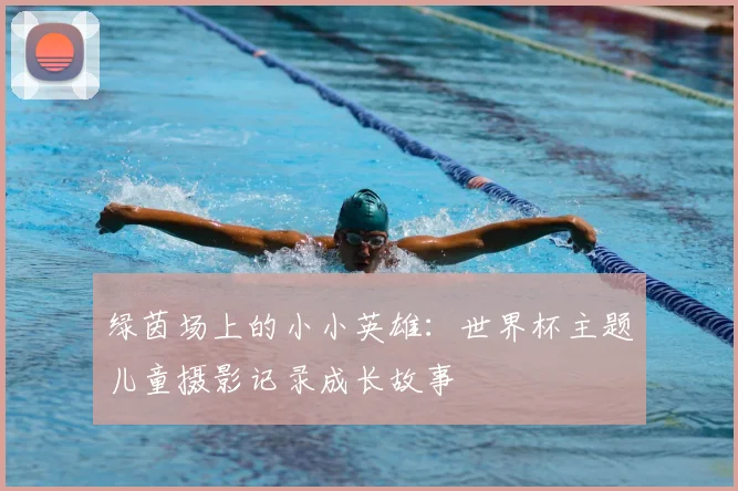 绿茵场上的小小英雄:世界杯主题儿童摄影记录成长故事
