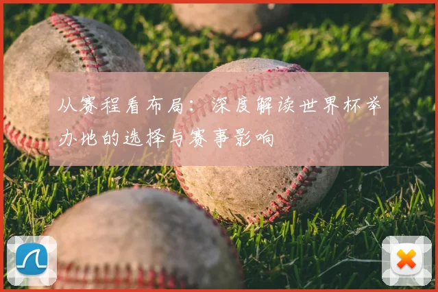 从赛程看布局:深度解读世界杯举办地的选择与赛事影响