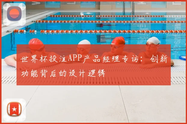 世界杯投注APP产品经理专访:创新功能背后的设计逻辑
