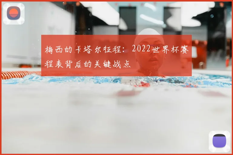 梅西的卡塔尔征程:2022世界杯赛程表背后的关键战点