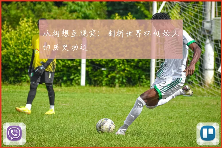 从构想至现实：剖析世界杯创始人的历史功过