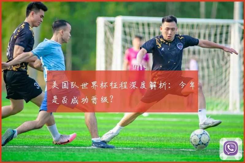 美国队世界杯征程深度解析：今年是否成功晋级？